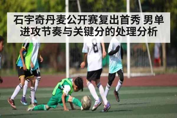 石宇奇丹麦公开赛复出首秀 男单进攻节奏与关键分的处理分析